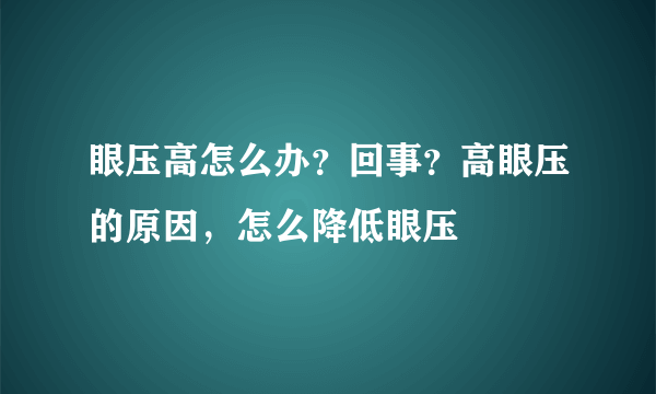 眼压高怎么办？回事？高眼压的原因，怎么降低眼压