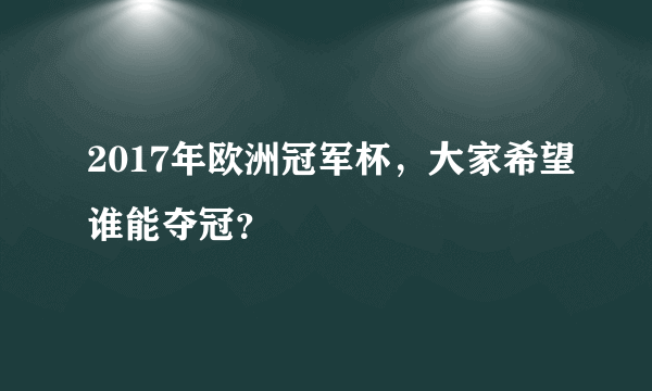 2017年欧洲冠军杯，大家希望谁能夺冠？