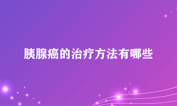 胰腺癌的治疗方法有哪些