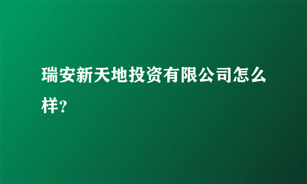 瑞安新天地投资有限公司怎么样？