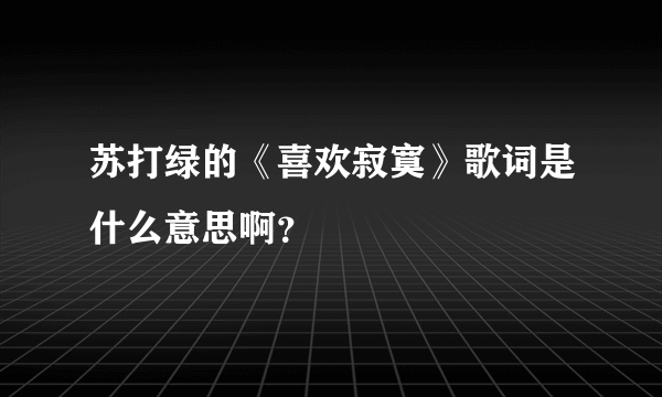 苏打绿的《喜欢寂寞》歌词是什么意思啊？