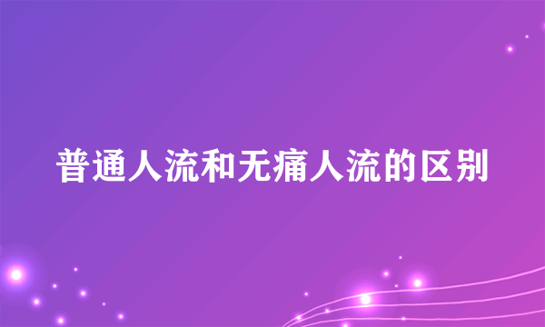 普通人流和无痛人流的区别