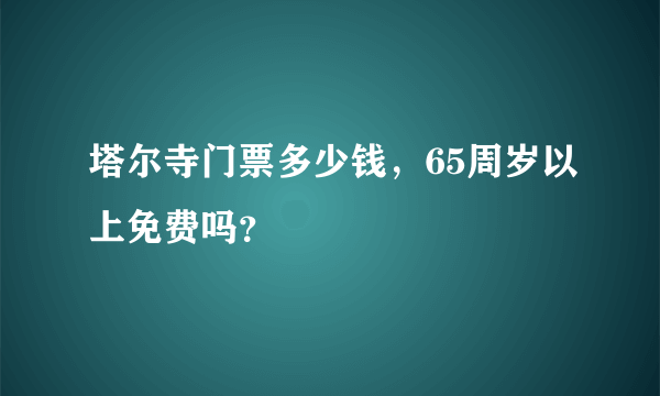 塔尔寺门票多少钱，65周岁以上免费吗？