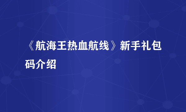 《航海王热血航线》新手礼包码介绍