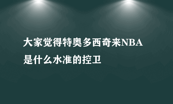 大家觉得特奥多西奇来NBA是什么水准的控卫