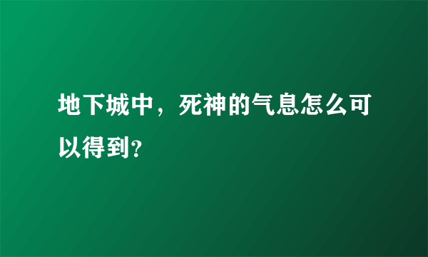 地下城中，死神的气息怎么可以得到？