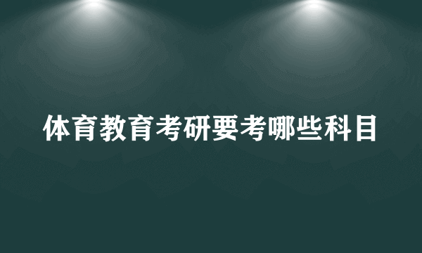 体育教育考研要考哪些科目