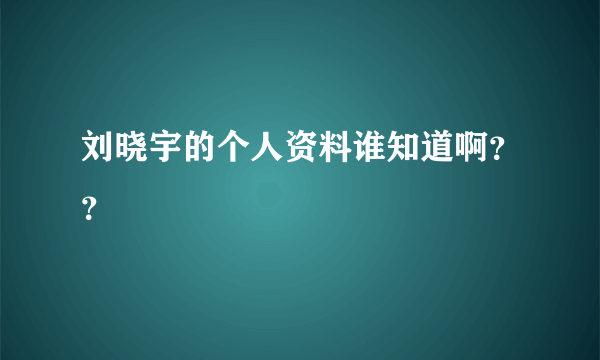 刘晓宇的个人资料谁知道啊？？