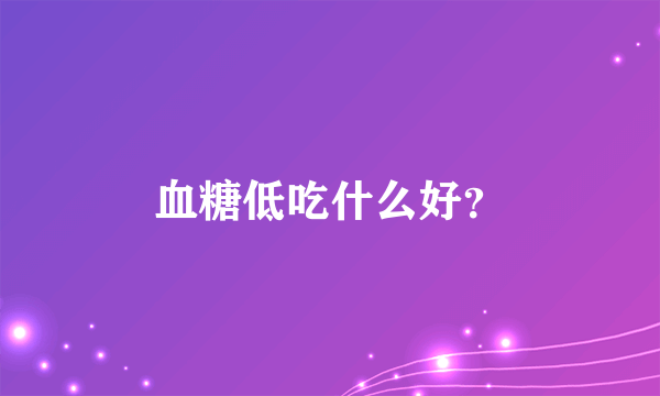 血糖低吃什么好？