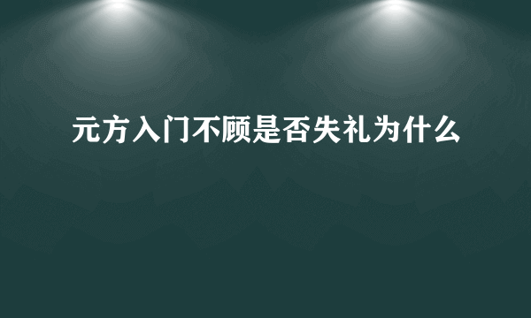 元方入门不顾是否失礼为什么