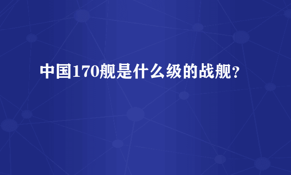 中国170舰是什么级的战舰？