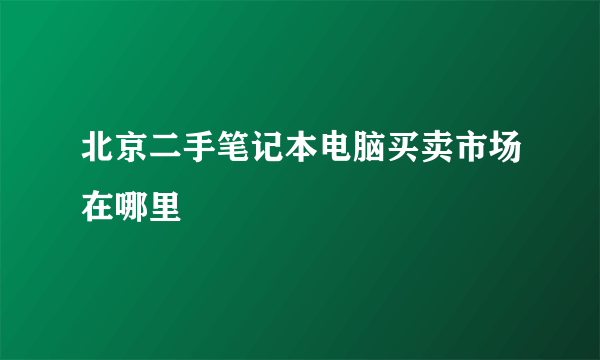 北京二手笔记本电脑买卖市场在哪里