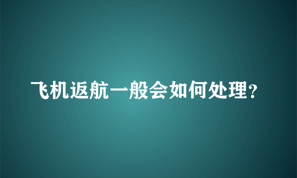 飞机返航一般会如何处理？