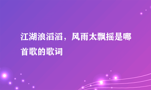 江湖浪滔滔，风雨太飘摇是哪首歌的歌词