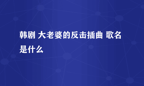 韩剧 大老婆的反击插曲 歌名是什么