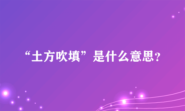 “土方吹填”是什么意思？