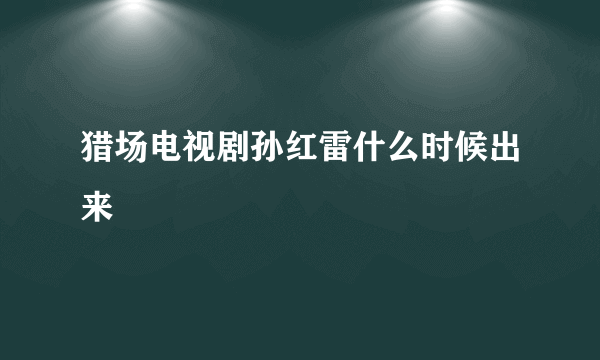 猎场电视剧孙红雷什么时候出来