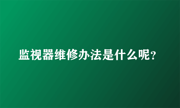 监视器维修办法是什么呢？