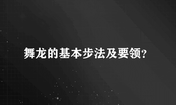 舞龙的基本步法及要领？