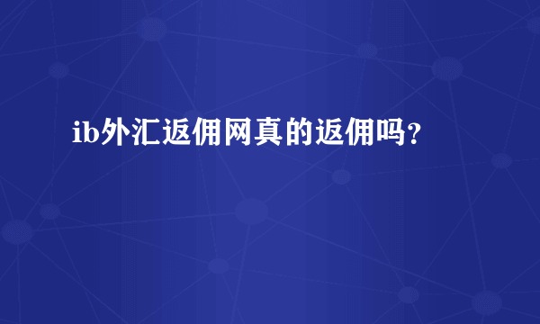 ib外汇返佣网真的返佣吗？