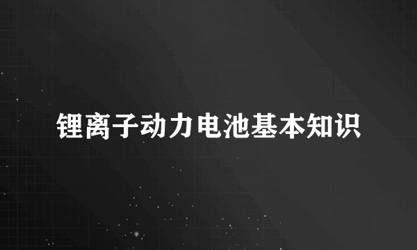 锂离子动力电池基本知识