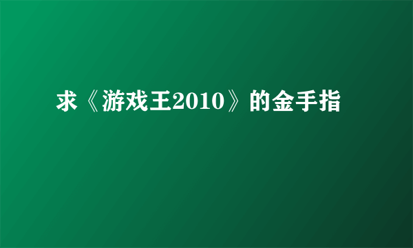 求《游戏王2010》的金手指