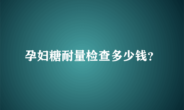 孕妇糖耐量检查多少钱？