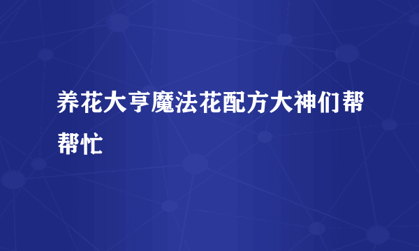 养花大亨魔法花配方大神们帮帮忙