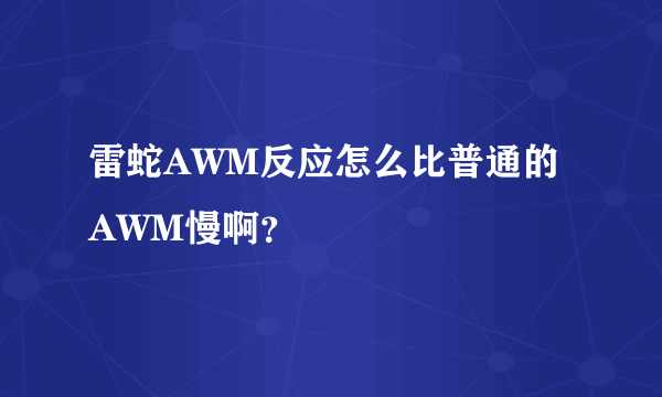 雷蛇AWM反应怎么比普通的AWM慢啊？