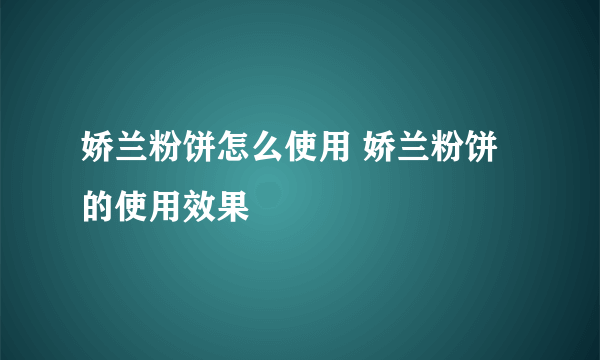 娇兰粉饼怎么使用 娇兰粉饼的使用效果