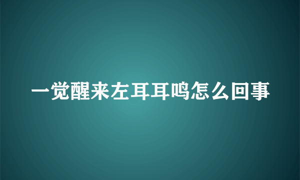 一觉醒来左耳耳鸣怎么回事