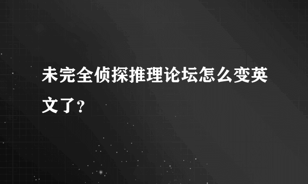 未完全侦探推理论坛怎么变英文了？