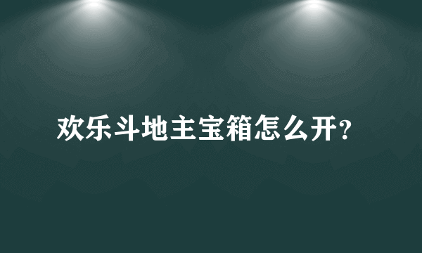 欢乐斗地主宝箱怎么开？