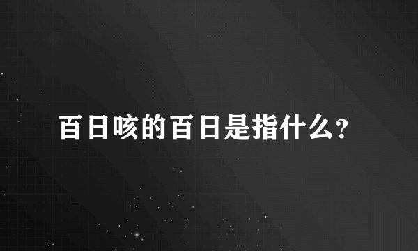 百日咳的百日是指什么？