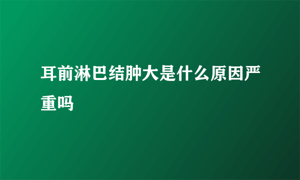 耳前淋巴结肿大是什么原因严重吗