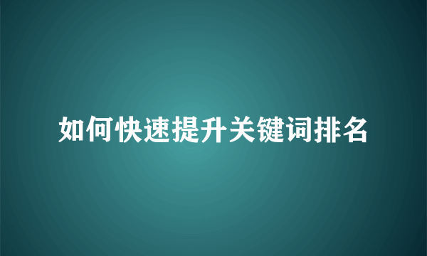 如何快速提升关键词排名