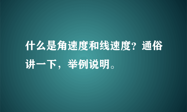 什么是角速度和线速度？通俗讲一下，举例说明。