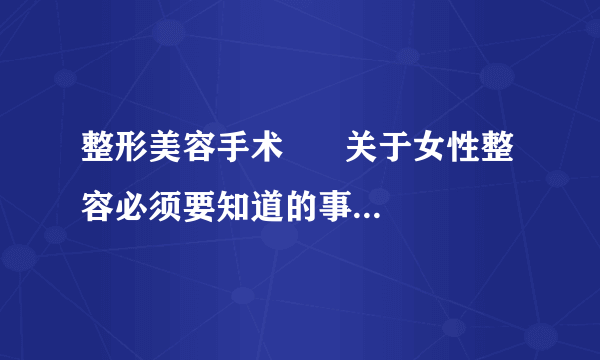 整形美容手术      关于女性整容必须要知道的事项有哪些