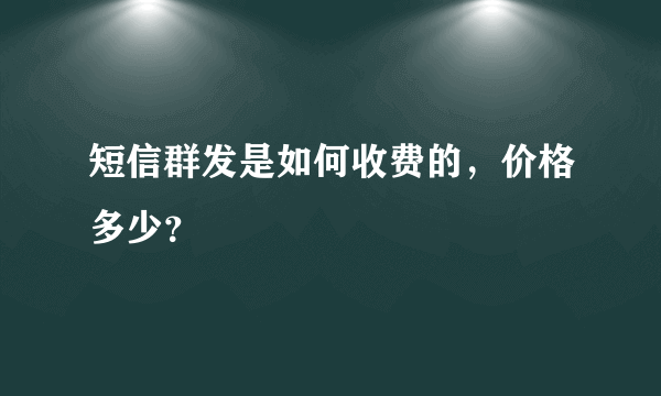 短信群发是如何收费的，价格多少？