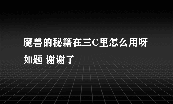 魔兽的秘籍在三C里怎么用呀如题 谢谢了