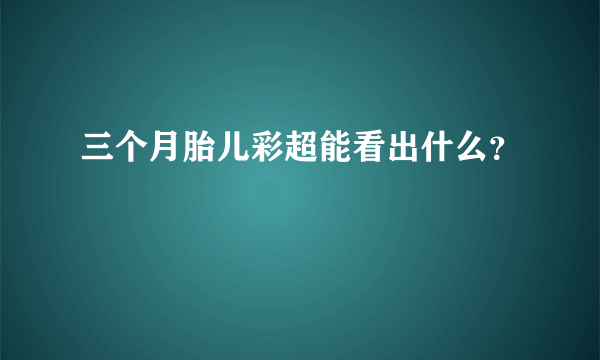 三个月胎儿彩超能看出什么？