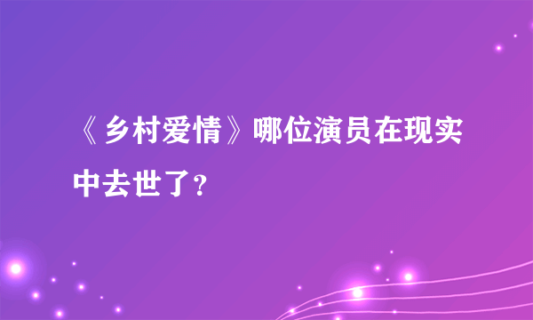 《乡村爱情》哪位演员在现实中去世了？