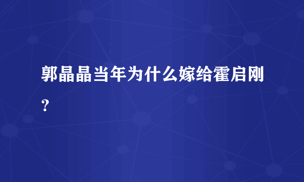 郭晶晶当年为什么嫁给霍启刚？