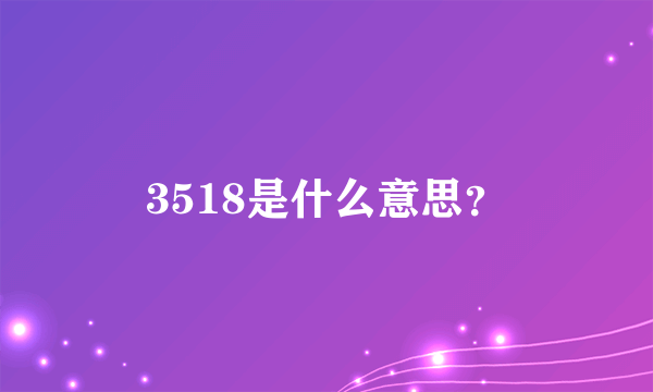 3518是什么意思？