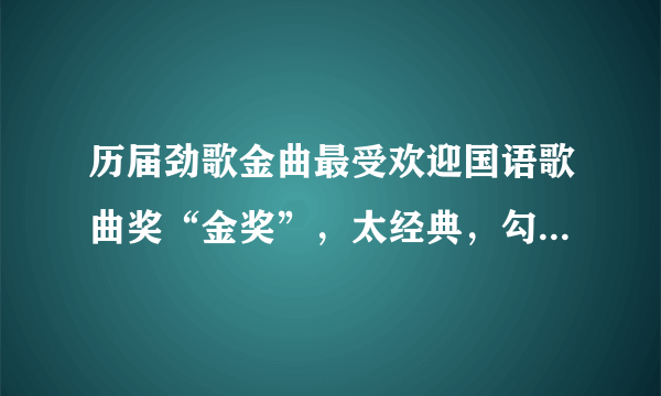 历届劲歌金曲最受欢迎国语歌曲奖“金奖”，太经典，勾起满满回忆