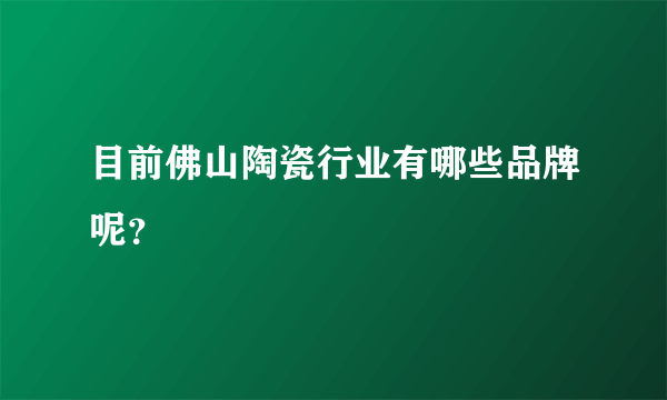 目前佛山陶瓷行业有哪些品牌呢？