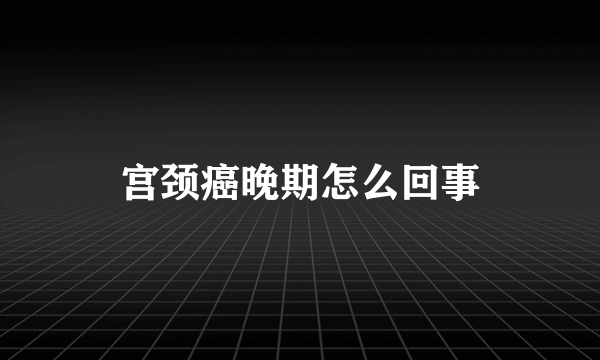 宫颈癌晚期怎么回事