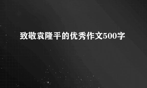 致敬袁隆平的优秀作文500字