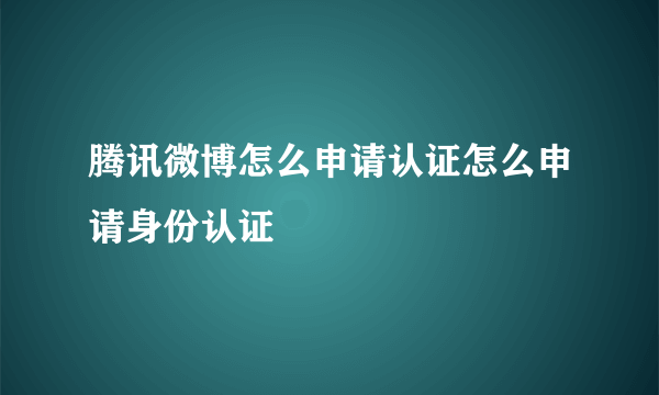 腾讯微博怎么申请认证怎么申请身份认证