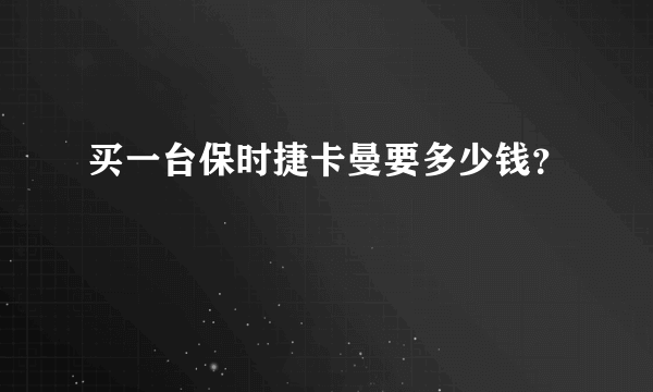 买一台保时捷卡曼要多少钱？